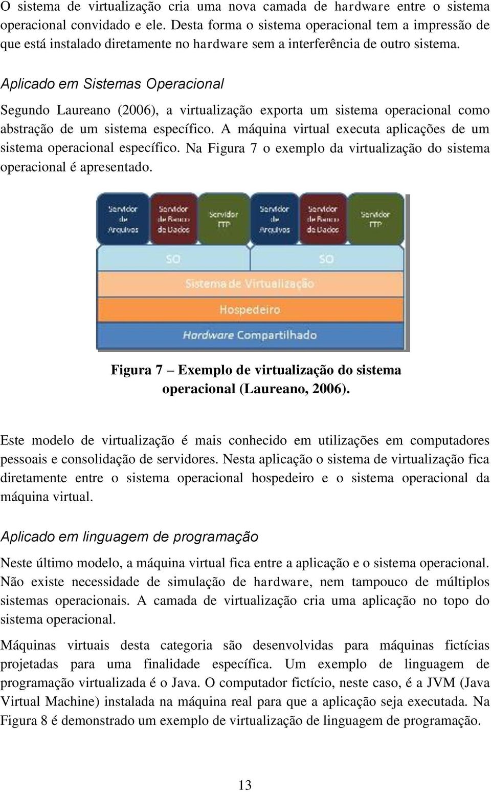 Aplicado em Sistemas Operacional Segundo Laureano (2006), a virtualização exporta um sistema operacional como abstração de um sistema específico.