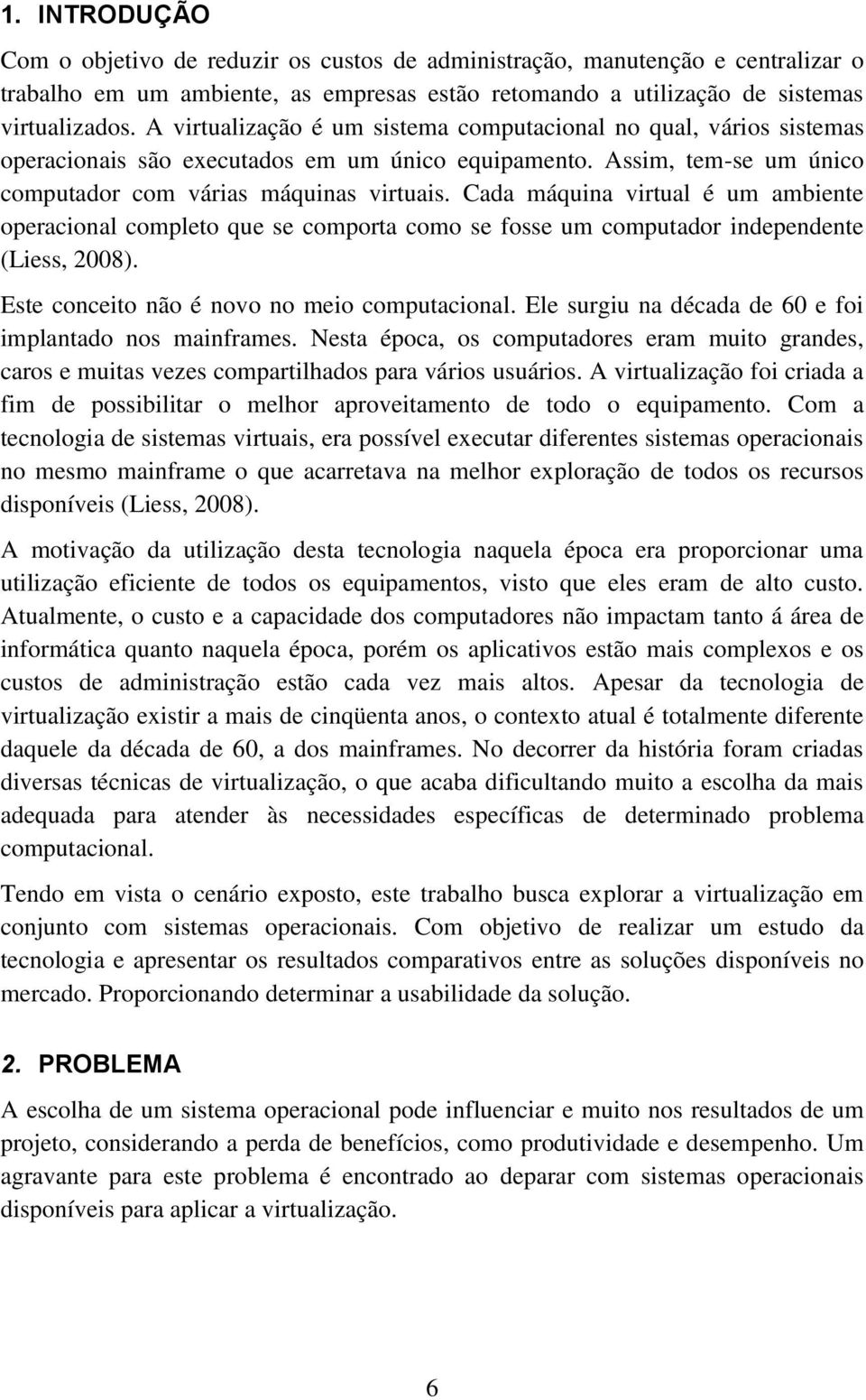 Cada máquina virtual é um ambiente operacional completo que se comporta como se fosse um computador independente (Liess, 2008). Este conceito não é novo no meio computacional.