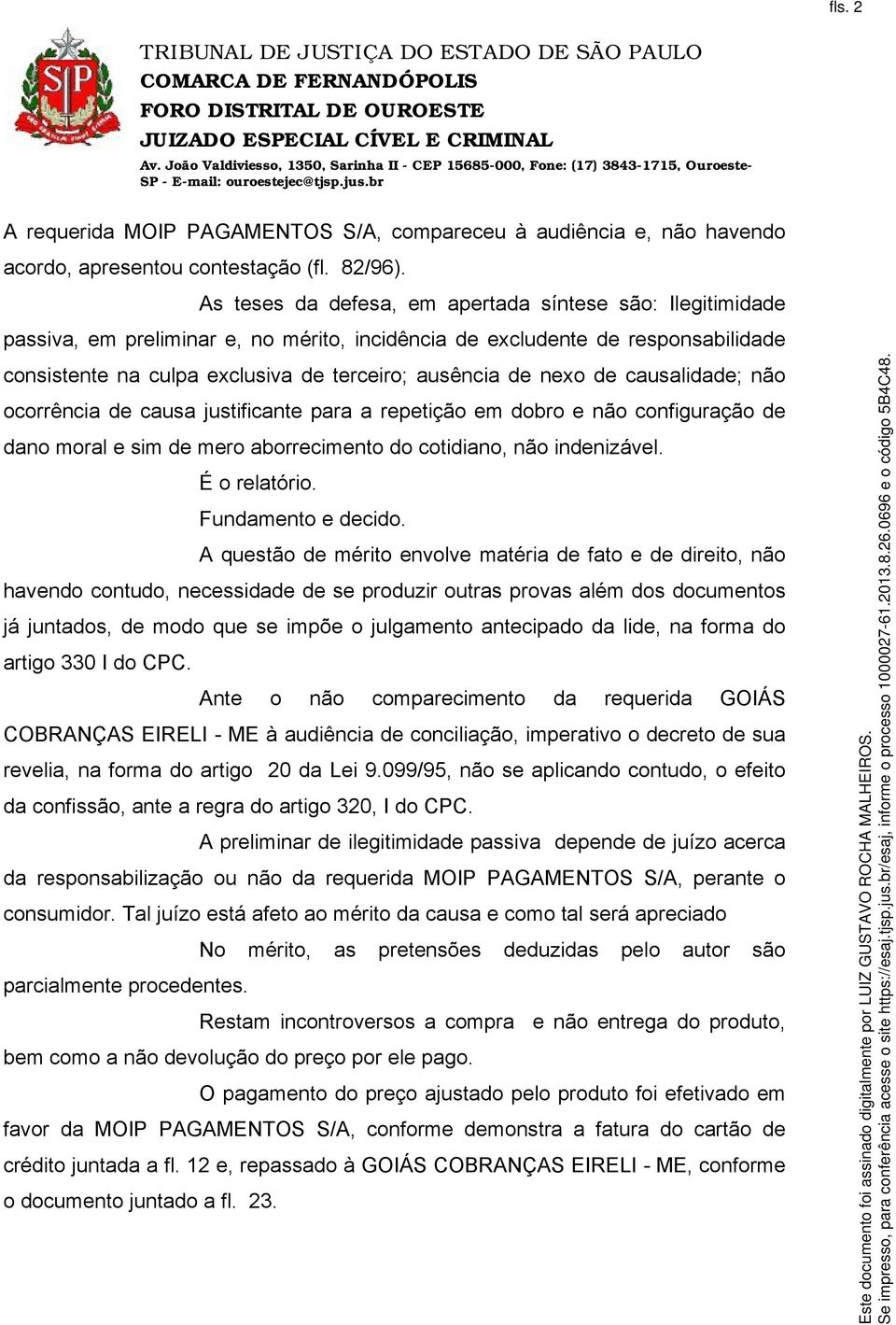 nexo de causalidade; não ocorrência de causa justificante para a repetição em dobro e não configuração de dano moral e sim de mero aborrecimento do cotidiano, não indenizável. É o relatório.