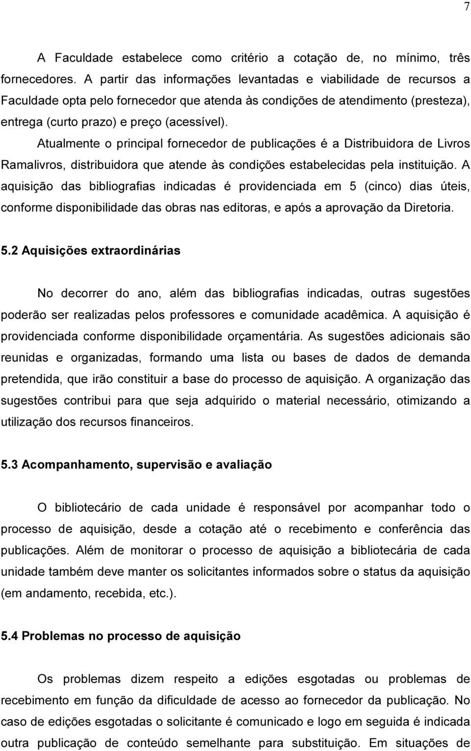 Atualmente o principal fornecedor de publicações é a Distribuidora de Livros Ramalivros, distribuidora que atende às condições estabelecidas pela instituição.