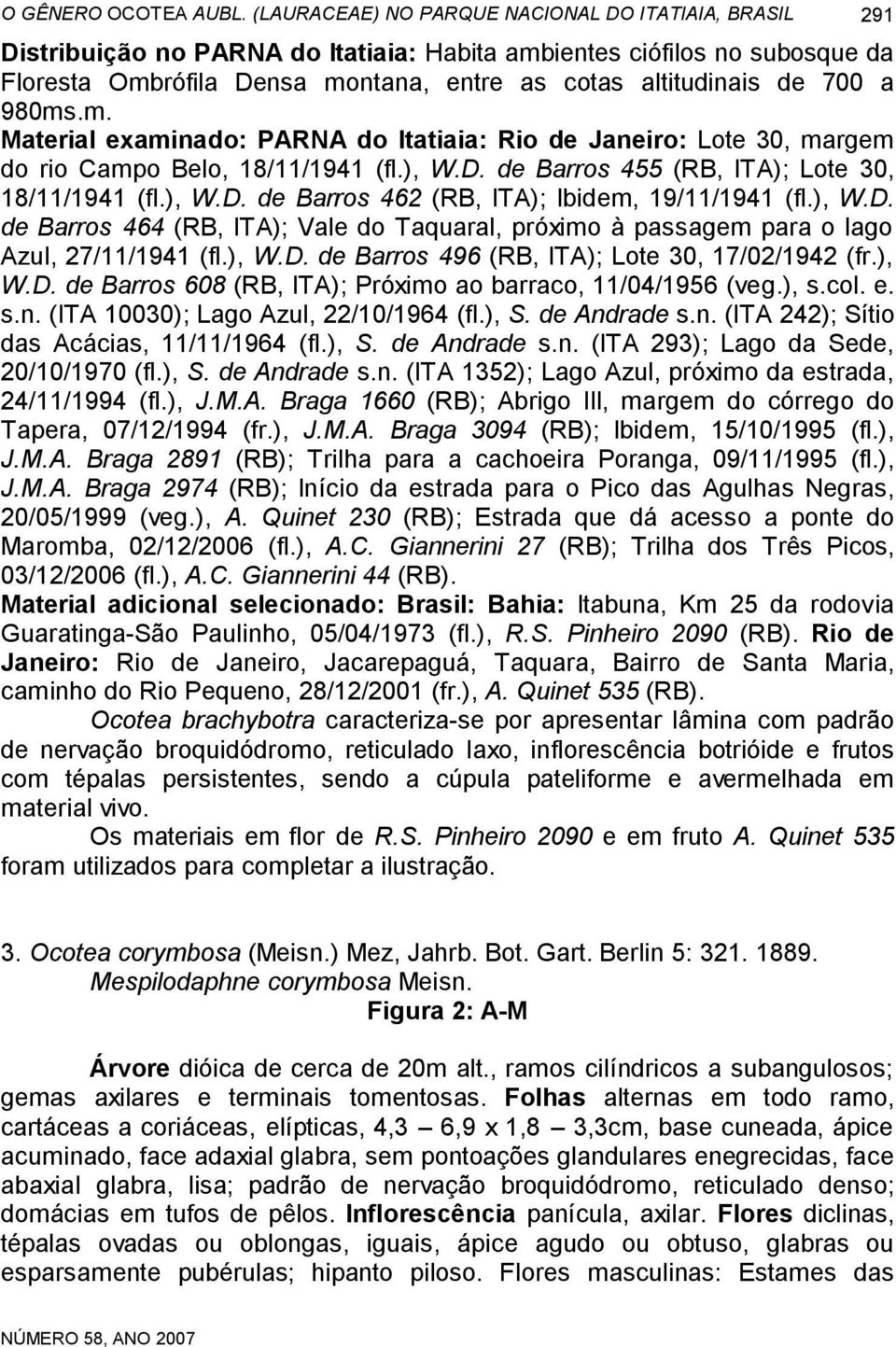 980ms.m. Material examinado: PARNA do Itatiaia: Rio de Janeiro: Lote 30, margem do rio Campo Belo, 18/11/1941 (fl.), W.D. de Barros 455 (RB, ITA); Lote 30, 18/11/1941 (fl.), W.D. de Barros 462 (RB, ITA); Ibidem, 19/11/1941 (fl.