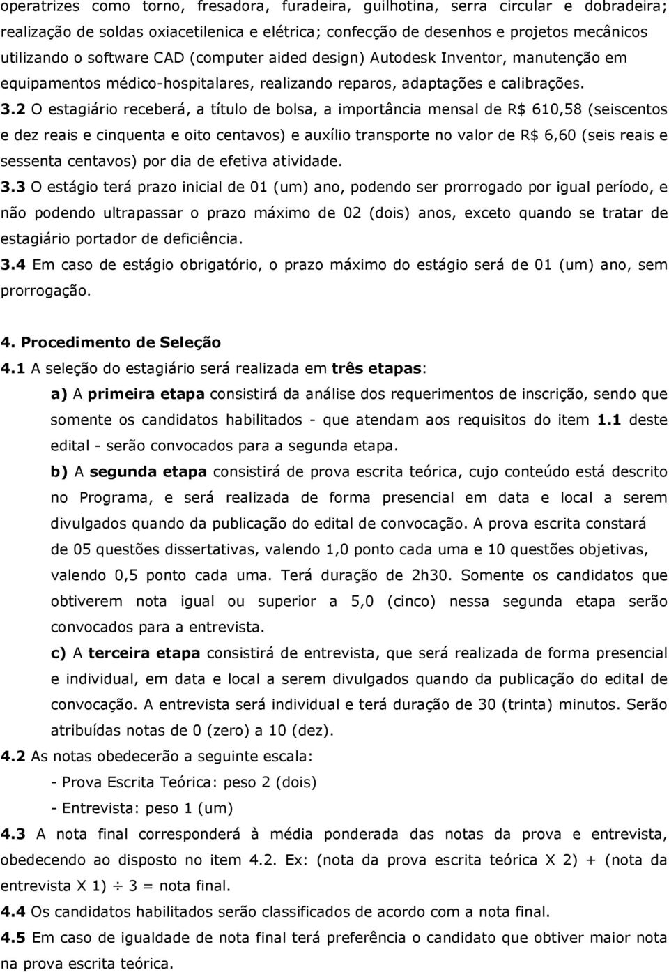 2 O estagiário receberá, a título de bolsa, a importância mensal de R$ 610,58 (seiscentos e dez reais e cinquenta e oito centavos) e auxílio transporte no valor de R$ 6,60 (seis reais e sessenta