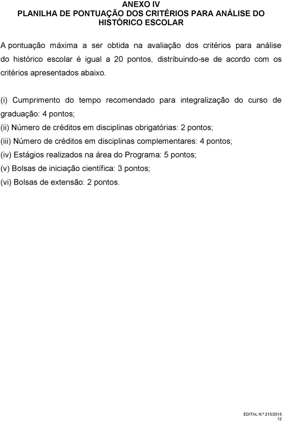 (i) Cumprimento do tempo recomendado para integralização do curso de graduação: 4 pontos; (ii) Número de créditos em disciplinas obrigatórias: 2 pontos;