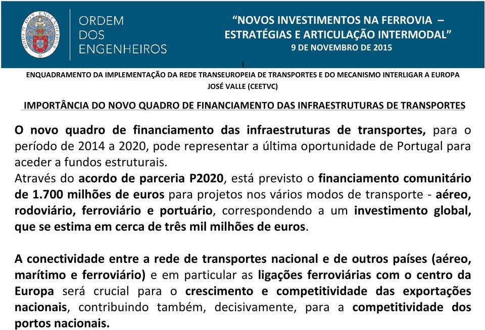 700 milhões de euros para projetos nos vários modos de transporte - aéreo, rodoviário, ferroviário e portuário, correspondendo a um investimento global, que se estima em cerca de três mil milhões de