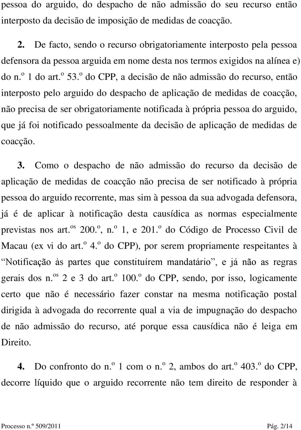 o do CPP, a decisão de não admissão do recurso, então interposto pelo arguido do despacho de aplicação de medidas de coacção, não precisa de ser obrigatoriamente notificada à própria pessoa do