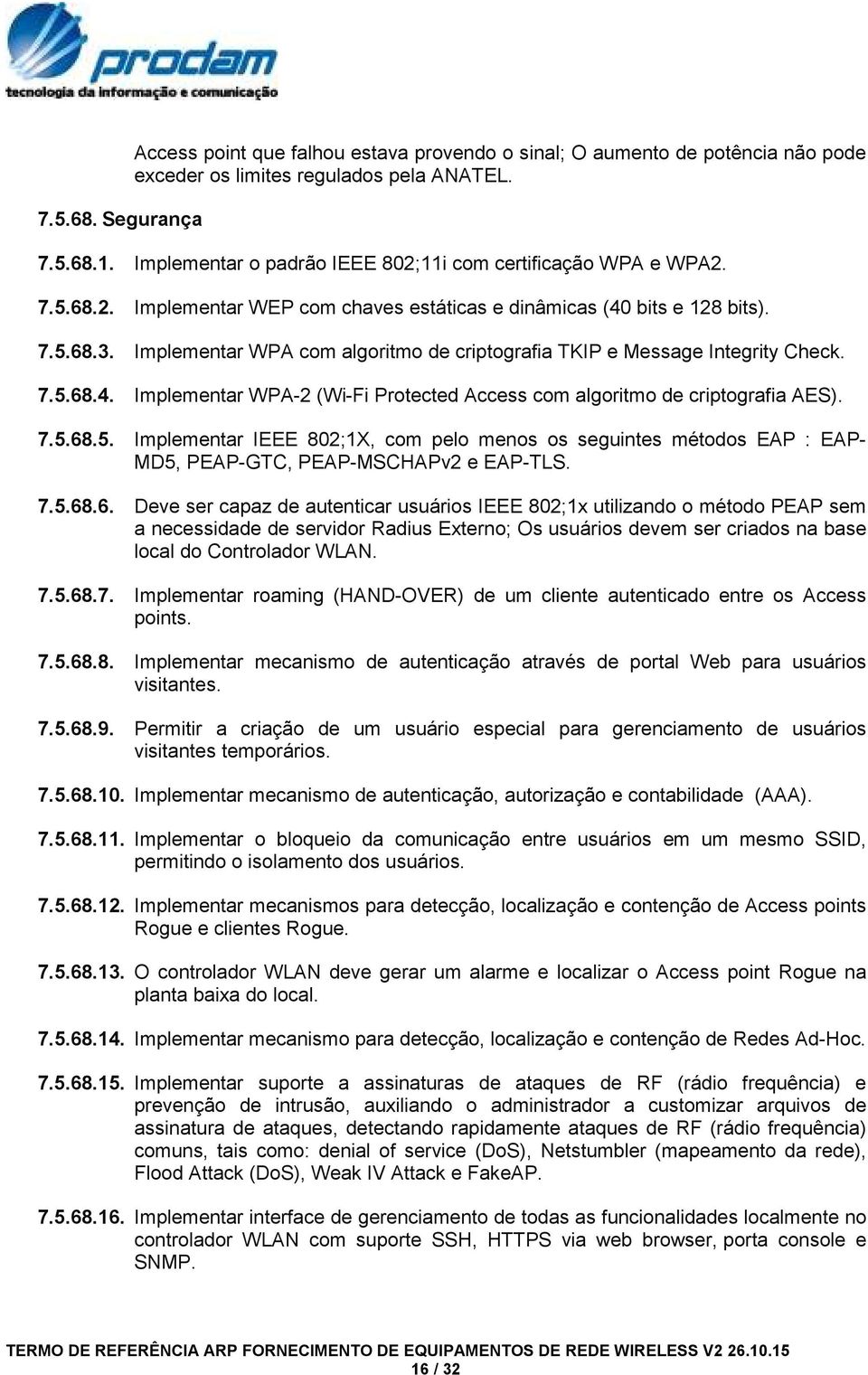 Implementar WPA com algoritmo de criptografia TKIP e Message Integrity Check. 7.5.68.4. Implementar WPA-2 (Wi-Fi Protected Access com algoritmo de criptografia AES). 7.5.68.5. Implementar IEEE 802;1X, com pelo menos os seguintes métodos EAP : EAP- MD5, PEAP-GTC, PEAP-MSCHAPv2 e EAP-TLS.