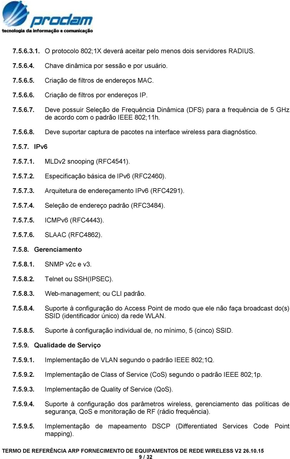 7.5.7. IPv6 7.5.7.1. MLDv2 snooping (RFC4541). 7.5.7.2. Especificação básica de IPv6 (RFC2460). 7.5.7.3. Arquitetura de endereçamento IPv6 (RFC4291). 7.5.7.4. Seleção de endereço padrão (RFC3484). 7.5.7.5. ICMPv6 (RFC4443).
