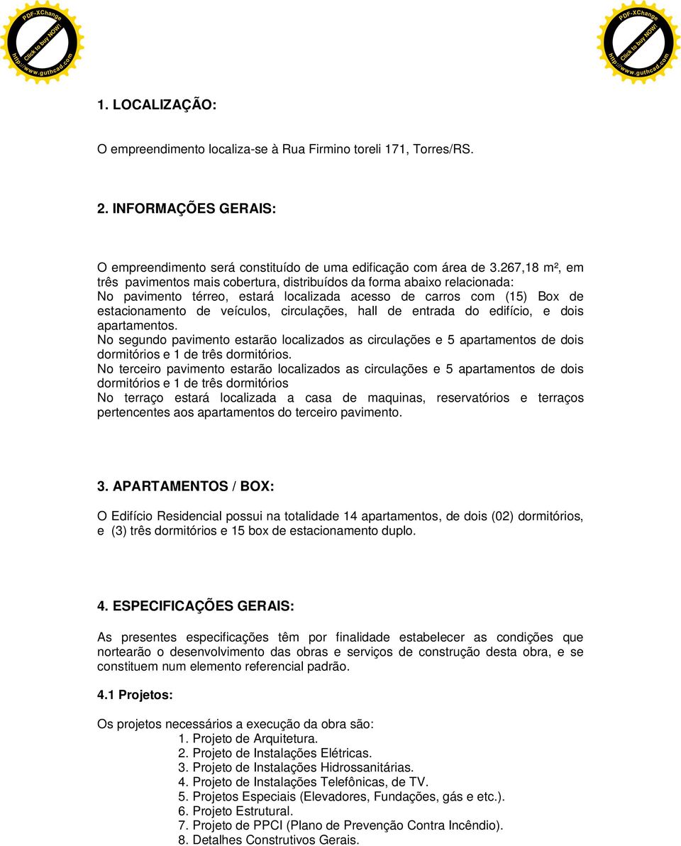 circulações, hall de entrada do edifício, e dois apartamentos. No segundo pavimento estarão localizados as circulações e 5 apartamentos de dois dormitórios e 1 de três dormitórios.