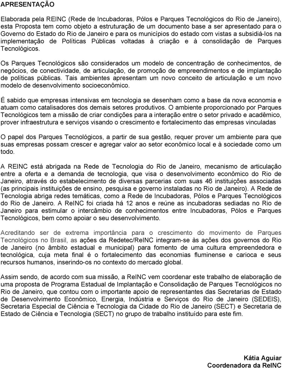 Os Parques Tecnológicos são considerados um modelo de concentração de conhecimentos, de negócios, de conectividade, de articulação, de promoção de empreendimentos e de implantação de políticas