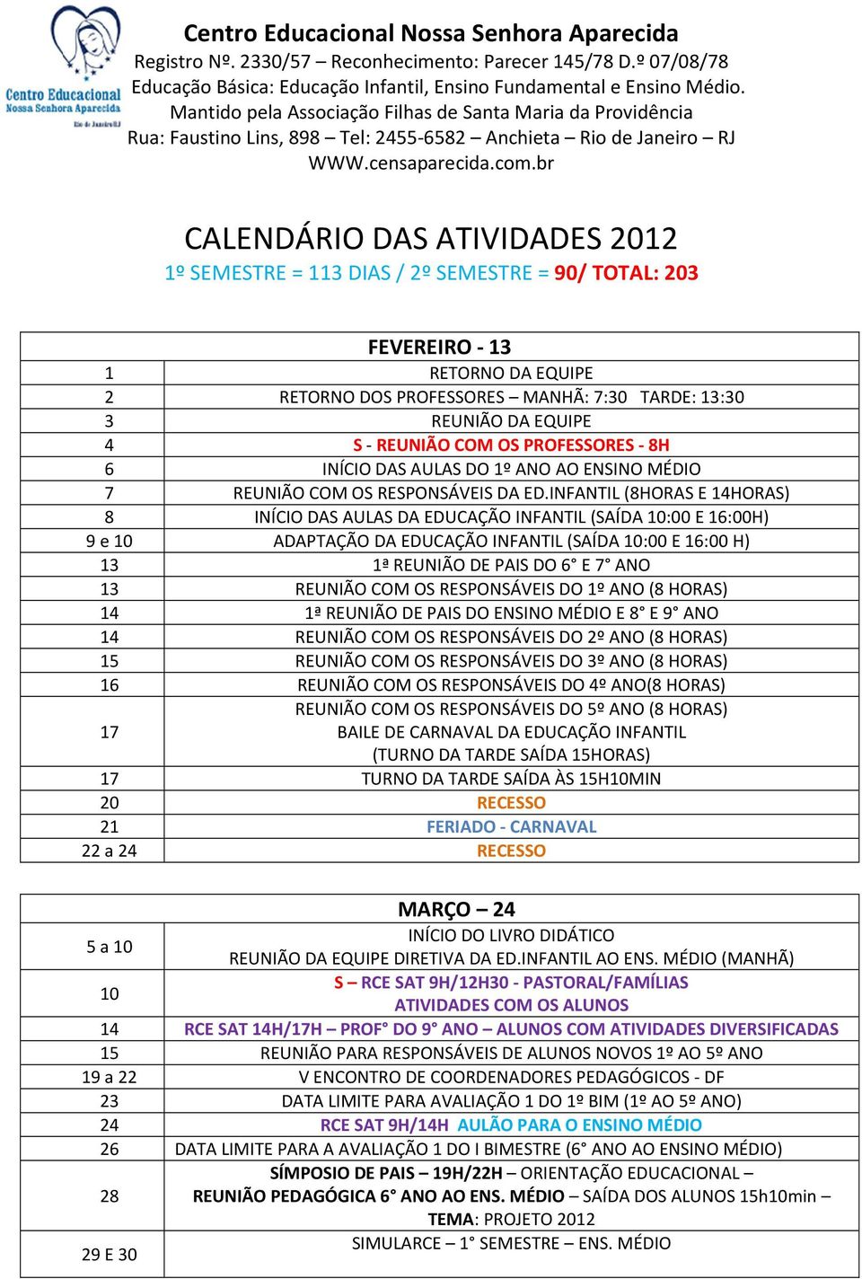 br CALENDÁRIO DAS ATIVIDADES 2012 1º SEMESTRE = 113 DIAS / 2º SEMESTRE = 90/ TOTAL: 203 FEVEREIRO - 13 1 RETORNO DA EQUIPE 2 RETORNO DOS PROFESSORES MANHÃ: 7:30 TARDE: 13:30 3 REUNIÃO DA EQUIPE 4 S -