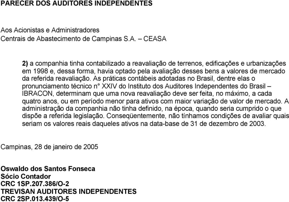 As práticas contábeis adotadas no Brasil, dentre elas o pronunciamento técnico n XXIV do Instituto dos Auditores Independentes do Brasil IBRACON, determinam que uma nova reavaliação deve ser feita,