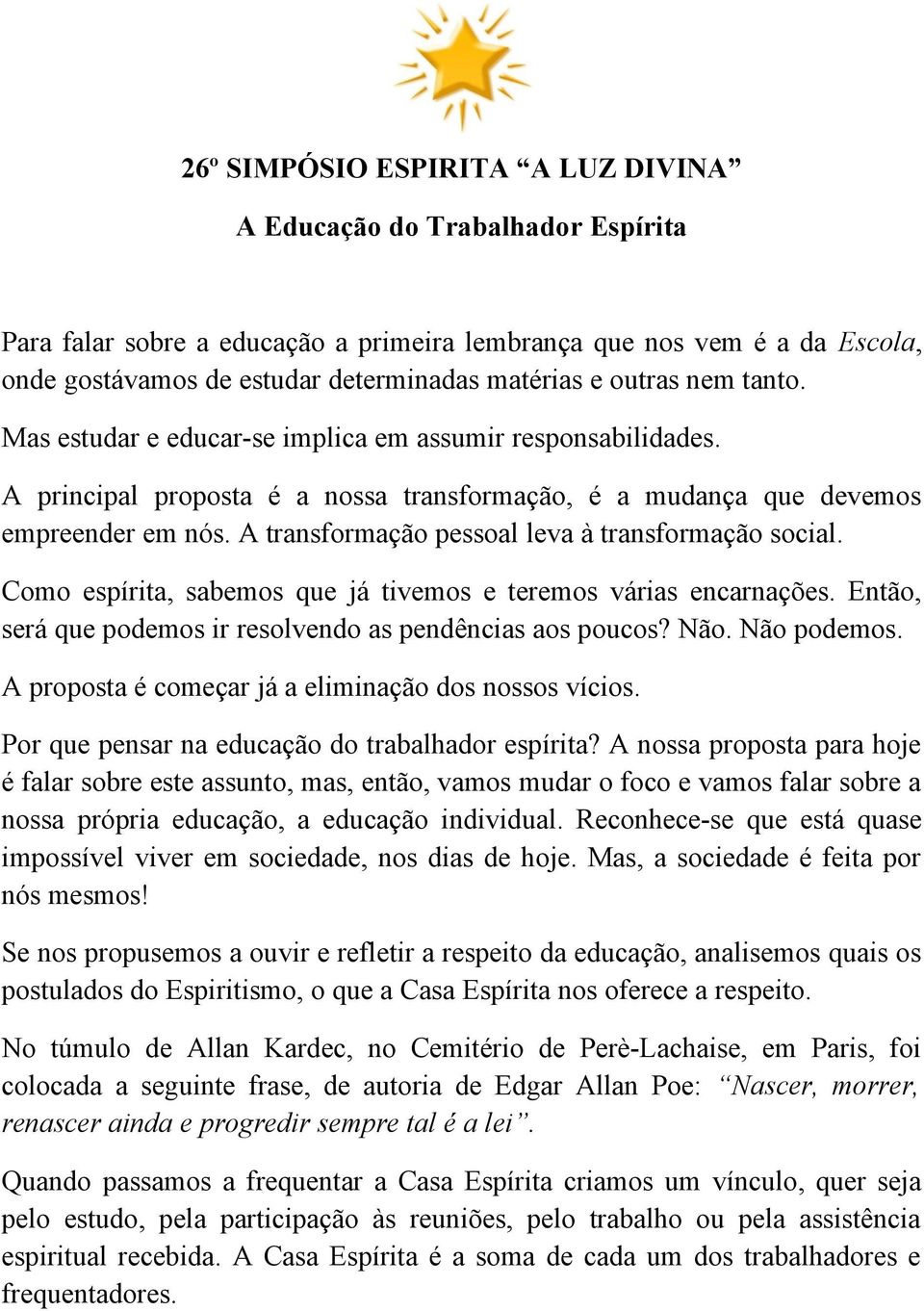 A transformação pessoal leva à transformação social. Como espírita, sabemos que já tivemos e teremos várias encarnações. Então, será que podemos ir resolvendo as pendências aos poucos? Não.