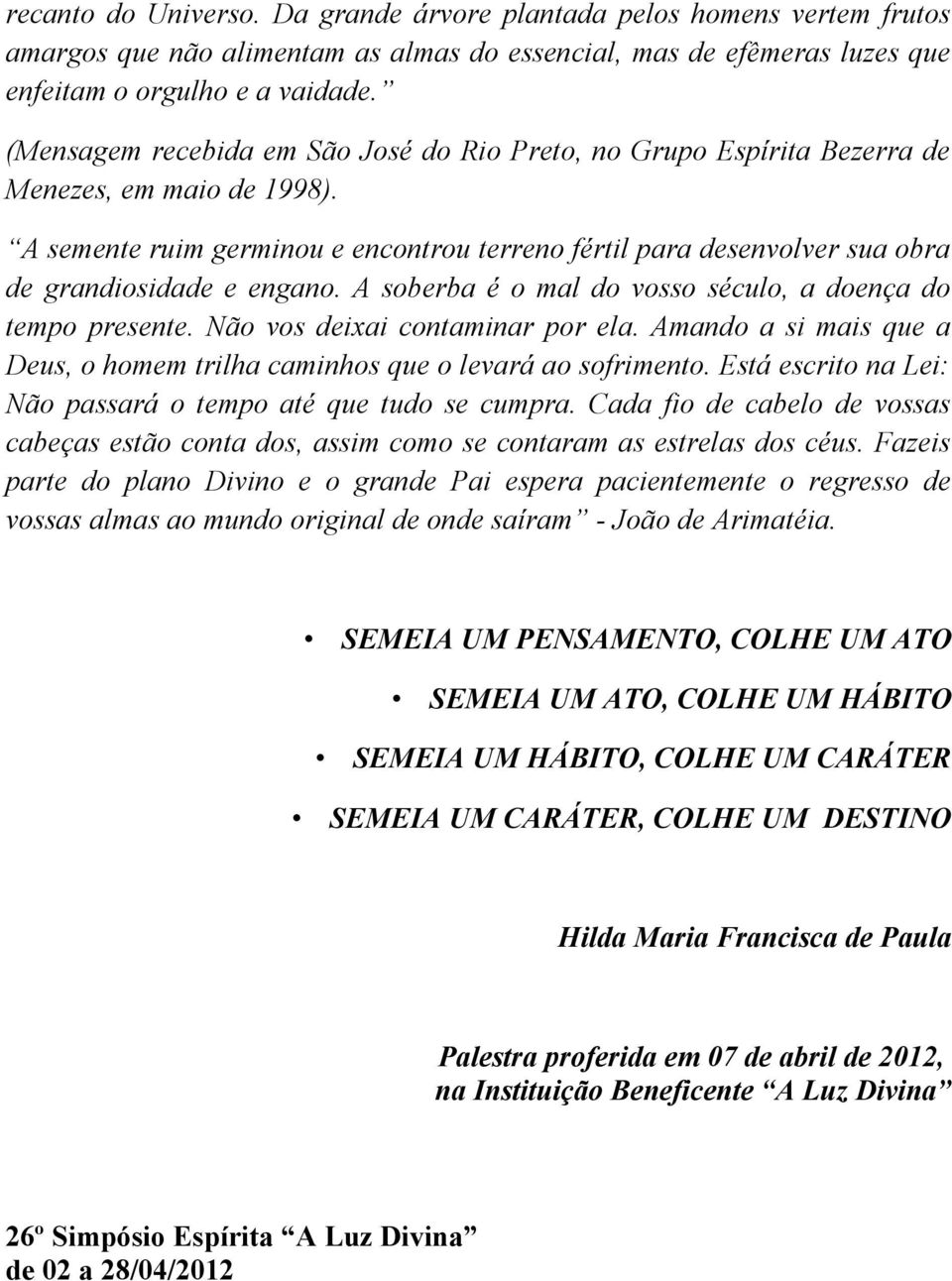 A semente ruim germinou e encontrou terreno fértil para desenvolver sua obra de grandiosidade e engano. A soberba é o mal do vosso século, a doença do tempo presente.