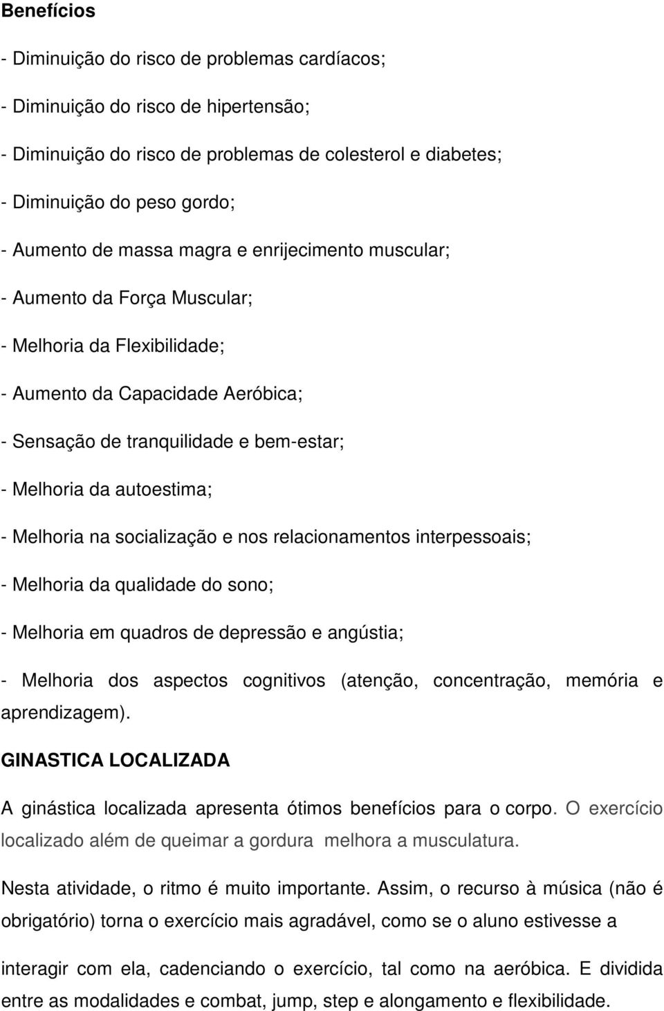 Melhoria na socialização e nos relacionamentos interpessoais; - Melhoria da qualidade do sono; - Melhoria em quadros de depressão e angústia; - Melhoria dos aspectos cognitivos (atenção,