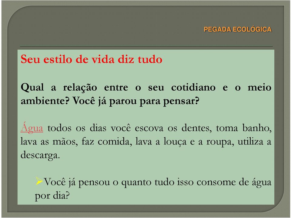 Água todososdiasvocêescovaosdentes,tomabanho, lava as mãos, faz comida,