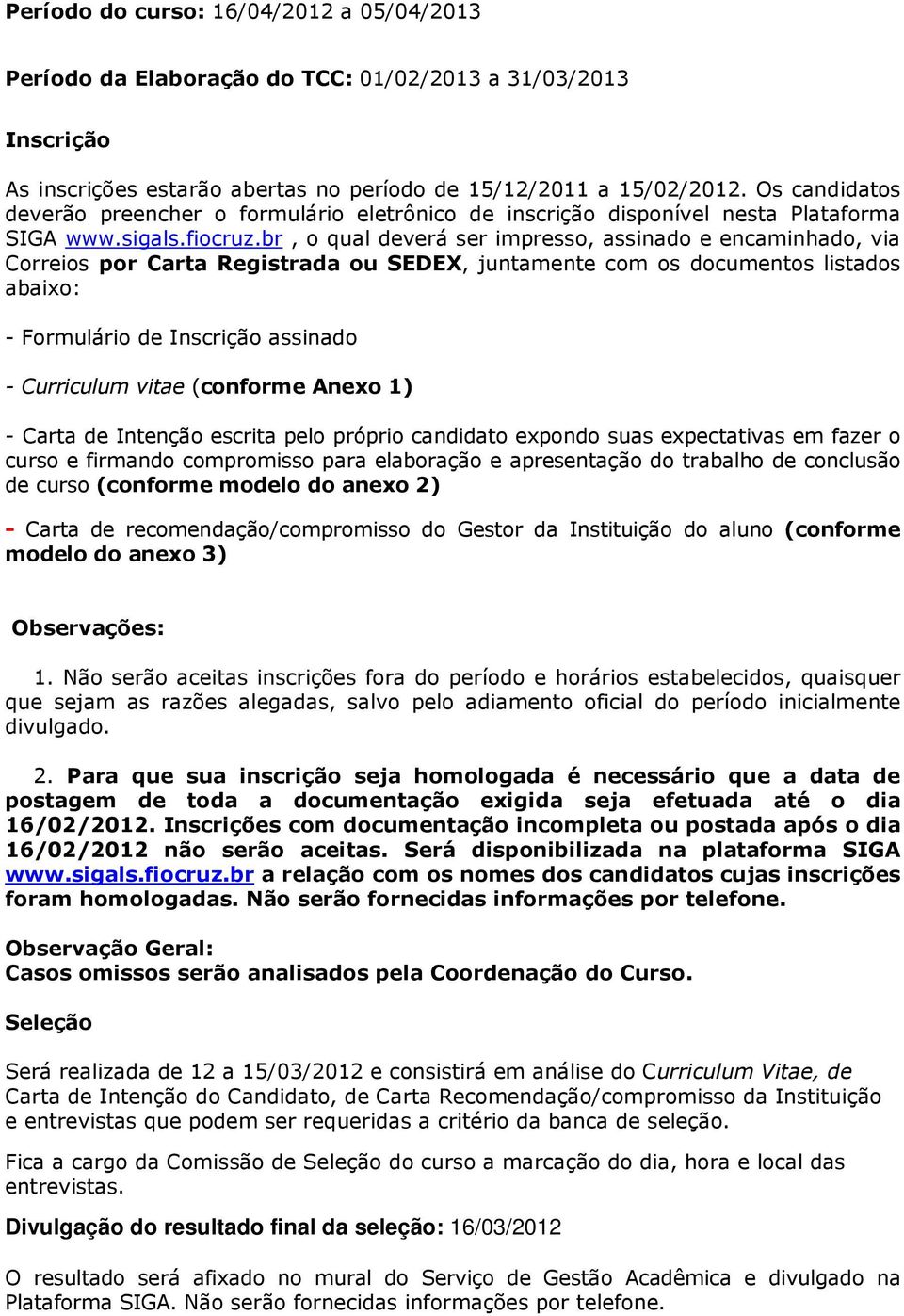 br, o qual deverá ser impresso, assinado e encaminhado, via Correios por Carta Registrada ou SEDEX, juntamente com os documentos listados abaixo: - Formulário de Inscrição assinado - Curriculum vitae