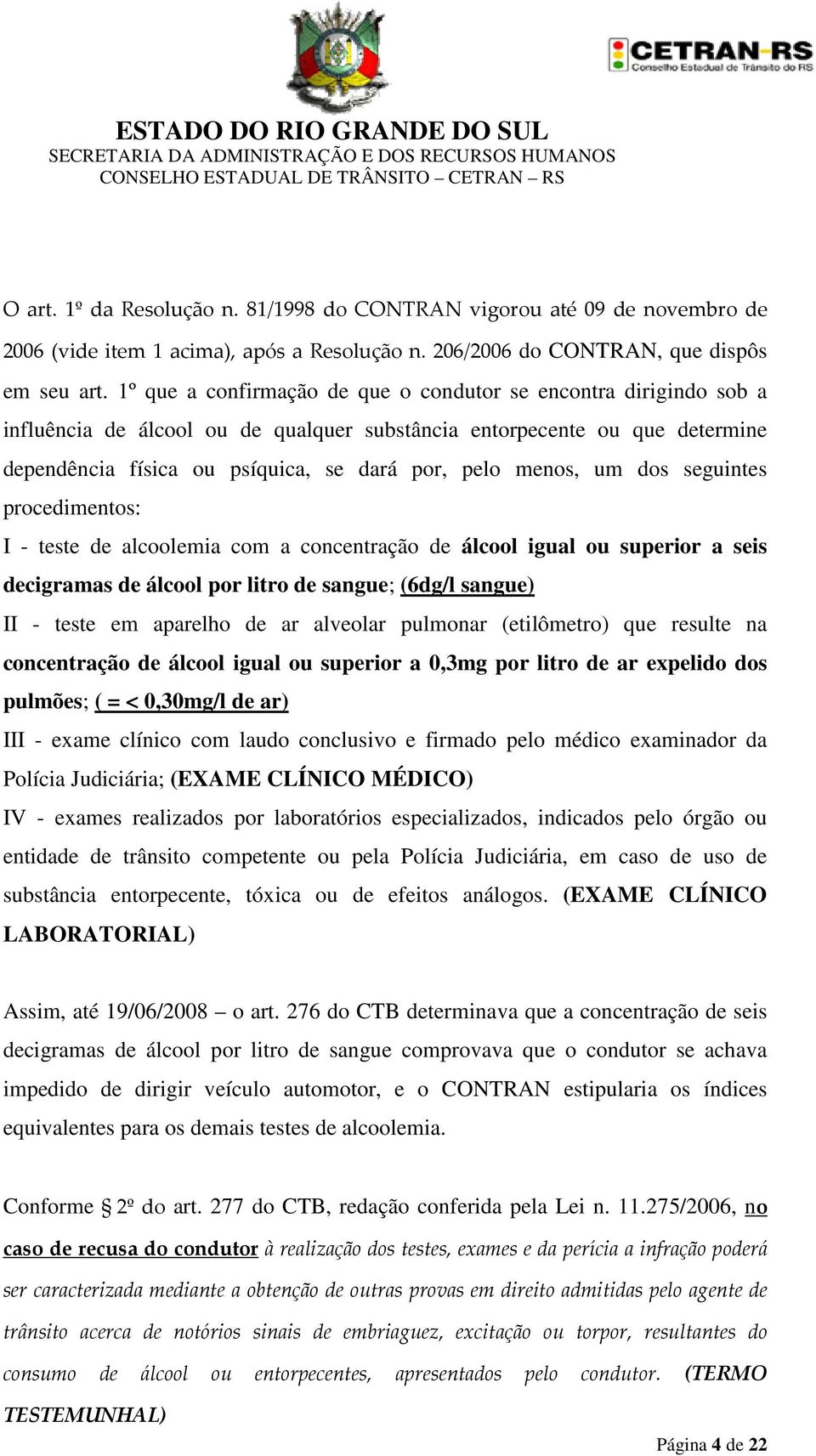 menos, um dos seguintes procedimentos: I - teste de alcoolemia com a concentração de álcool igual ou superior a seis decigramas de álcool por litro de sangue; (6dg/l sangue) II - teste em aparelho de