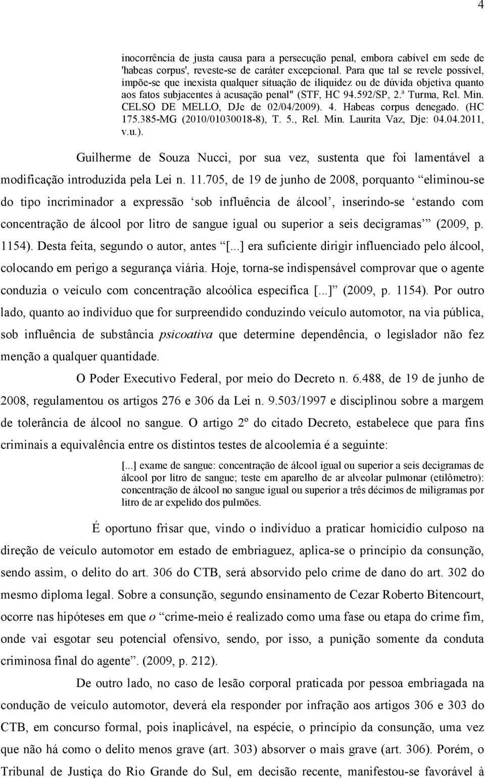 CELSO DE MELLO, DJe de 02/04/2009). 4. Habeas corpus denegado. (HC 175.385-MG (2010/01030018-8), T. 5., Rel. Min. Laurita Vaz, Dje: 04.04.2011, v.u.). Guilherme de Souza Nucci, por sua vez, sustenta que foi lamentável a modificação introduzida pela Lei n.