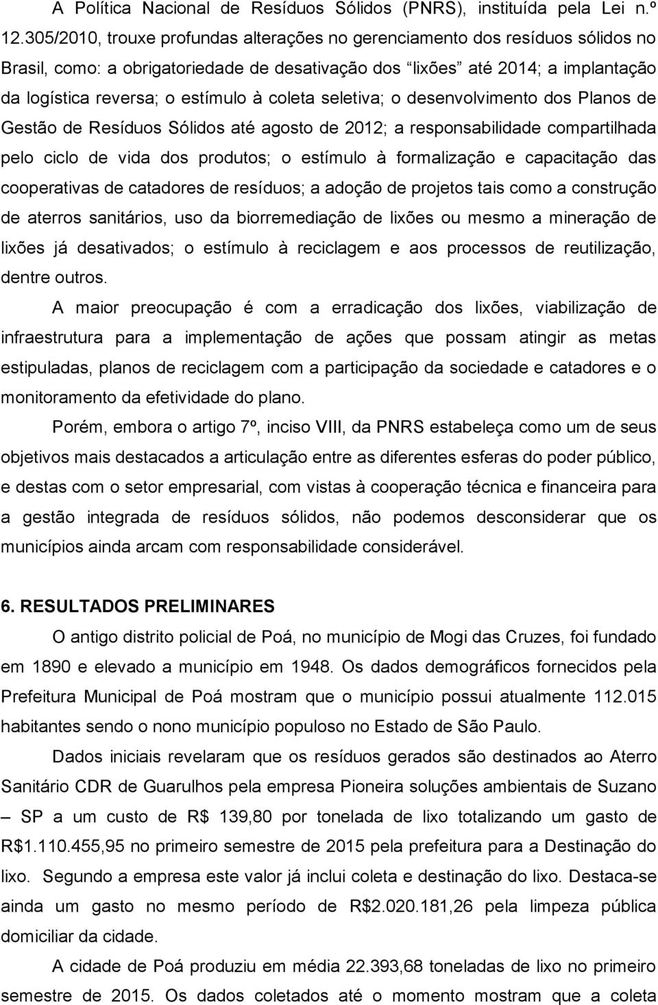 coleta seletiva; o desenvolvimento dos Planos de Gestão de Resíduos Sólidos até agosto de 2012; a responsabilidade compartilhada pelo ciclo de vida dos produtos; o estímulo à formalização e