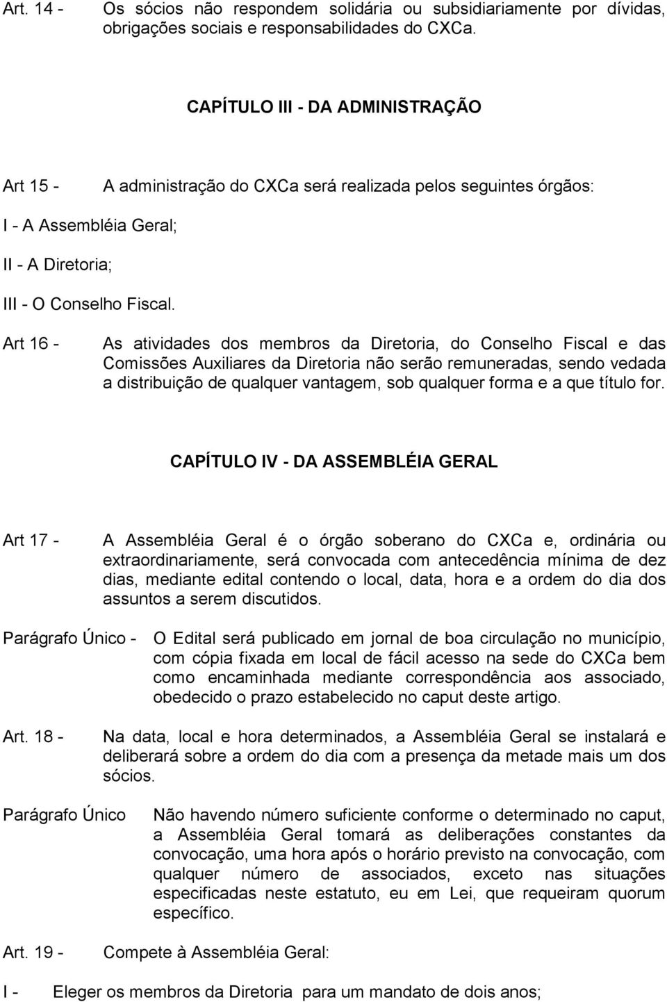 Art 16 - As atividades dos membros da Diretoria, do Conselho Fiscal e das Comissões Auxiliares da Diretoria não serão remuneradas, sendo vedada a distribuição de qualquer vantagem, sob qualquer forma