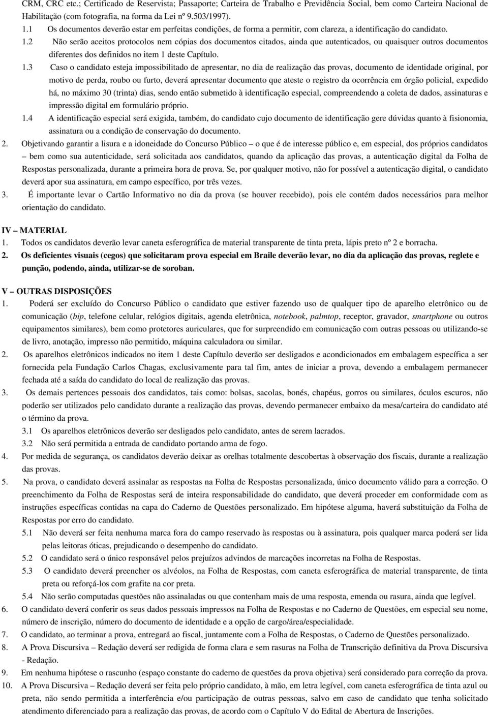 2 Não serão aceitos protocolos nem cópias dos documentos citados, ainda que autenticados, ou quaisquer outros documentos diferentes dos definidos no item 1 