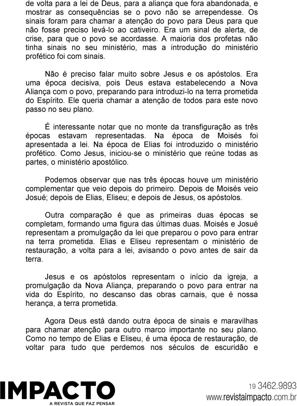 A maioria dos profetas não tinha sinais no seu ministério, mas a introdução do ministério profético foi com sinais. Não é preciso falar muito sobre Jesus e os apóstolos.