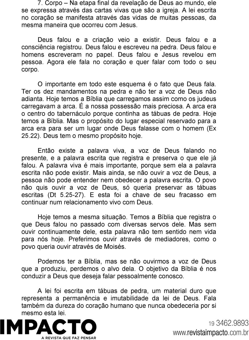 Deus falou e escreveu na pedra. Deus falou e homens escreveram no papel. Deus falou e Jesus revelou em pessoa. Agora ele fala no coração e quer falar com todo o seu corpo.