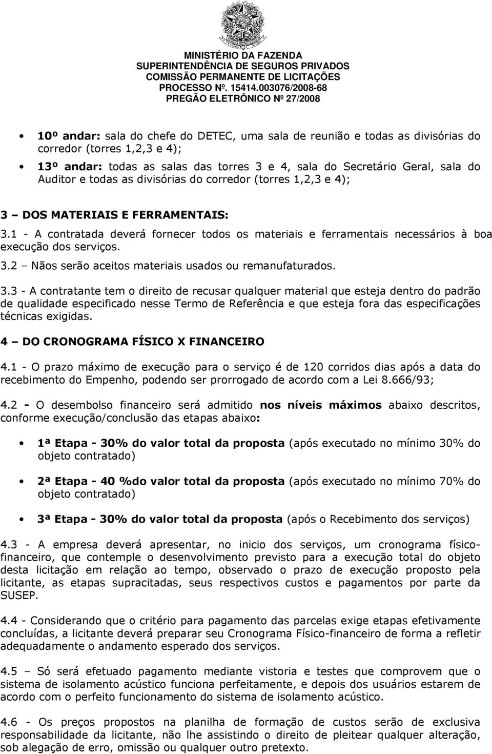 3.3 - A contratante tem o direito de recusar qualquer material que esteja dentro do padrão de qualidade especificado nesse Termo de Referência e que esteja fora das especificações técnicas exigidas.