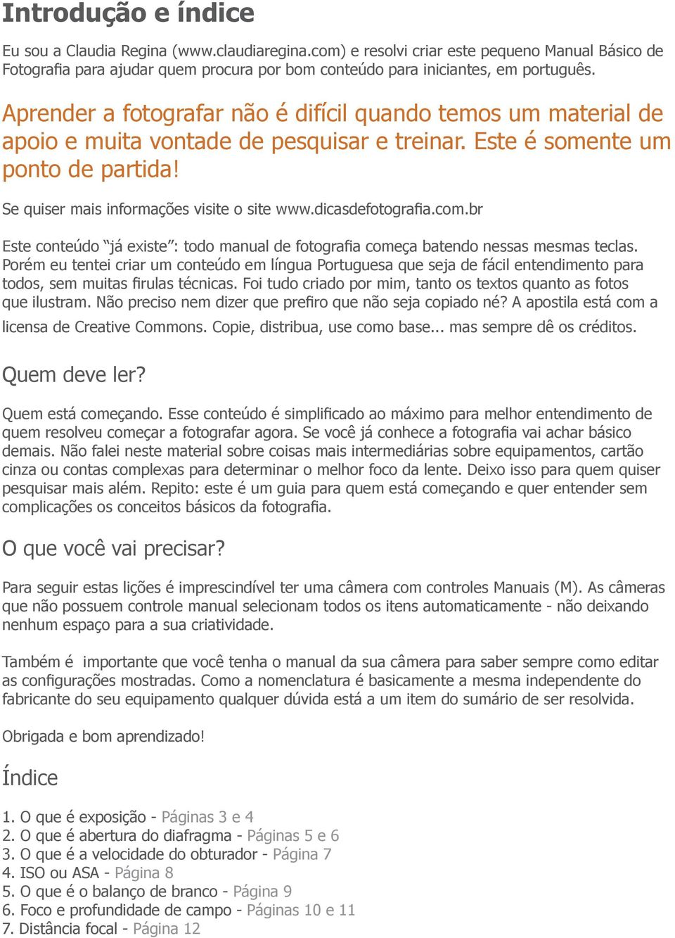 Se quiser mais informações visite o site Este conteúdo já existe : todo manual de fotografia começa batendo nessas mesmas teclas.