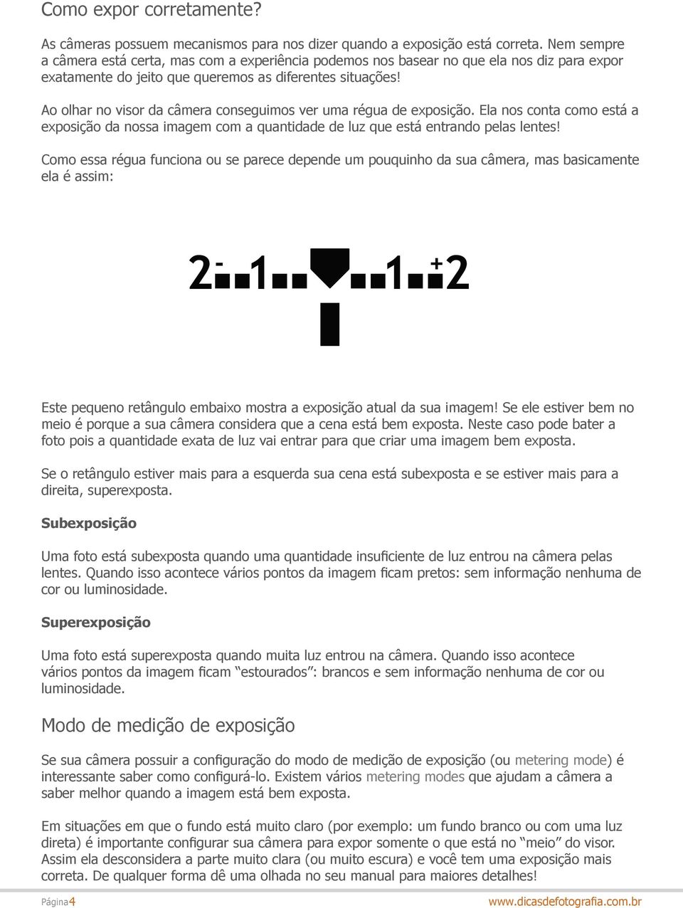 Ao olhar no visor da câmera conseguimos ver uma régua de exposição. Ela nos conta como está a exposição da nossa imagem com a quantidade de luz que está entrando pelas lentes!