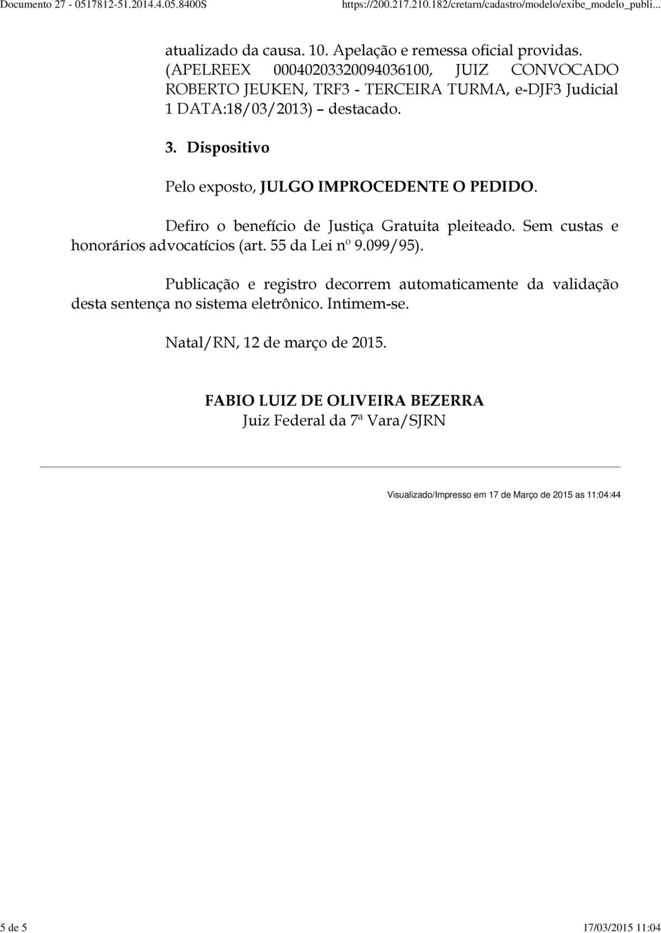 Dispositivo Pelo exposto, JULGO IMPROCEDENTE O PEDIDO. Defiro o benefício de Justiça Gratuita pleiteado. Sem custas e honorários advocatícios (art. 55 da Lei nº 9.