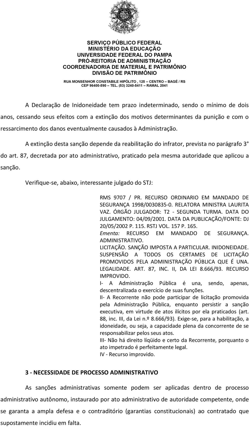 87, decretada por ato administrativo, praticado pela mesma autoridade que aplicou a sanção. Verifique-se, abaixo, interessante julgado do STJ: RMS 9707 / PR.