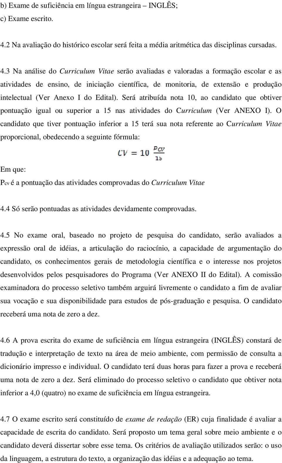 3 Na análise do Curriculum Vitae serão avaliadas e valoradas a formação escolar e as atividades de ensino, de iniciação científica, de monitoria, de extensão e produção intelectual (Ver Anexo I do