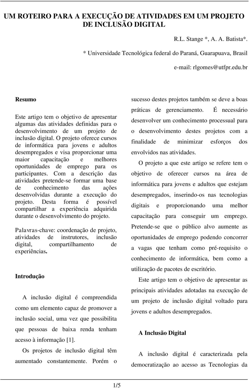 O projeto oferece cursos de informática para jovens e adultos desempregados e visa proporcionar uma maior capacitação e melhores oportunidades de emprego para os participantes.