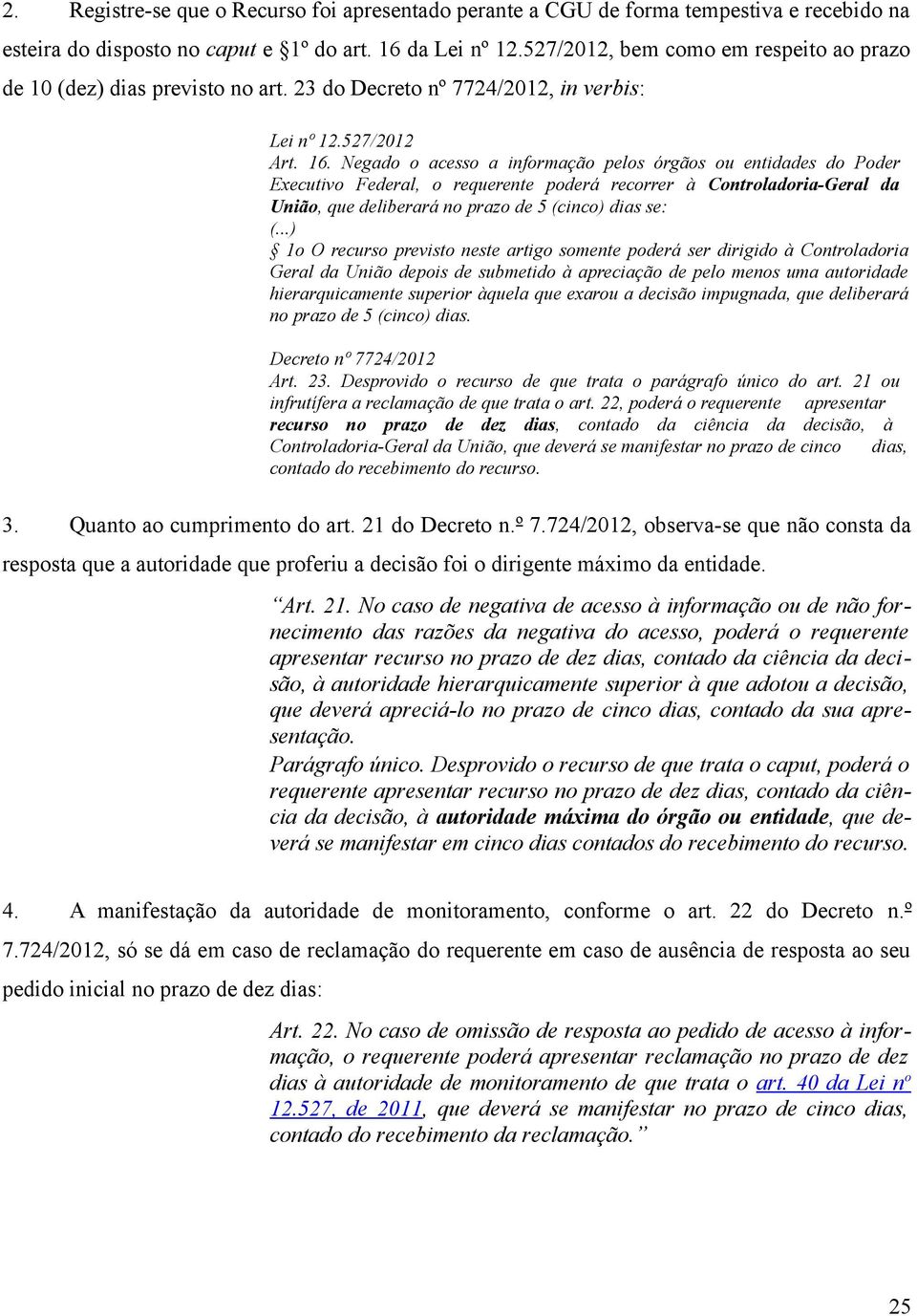 Negado o acesso a informação pelos órgãos ou entidades do Poder Executivo Federal, o requerente poderá recorrer à Controladoria-Geral da União, que deliberará no prazo de 5 (cinco) dias se: (.