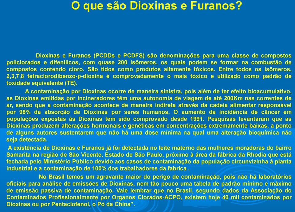 São tidos como produtos altamente tóxicos. Entre todos os isômeros, 2,3,7,8 tetraclorodibenzo-p-dioxina é comprovadamente o mais tóxico e utilizado como padrão de toxidade equivalente (TE).