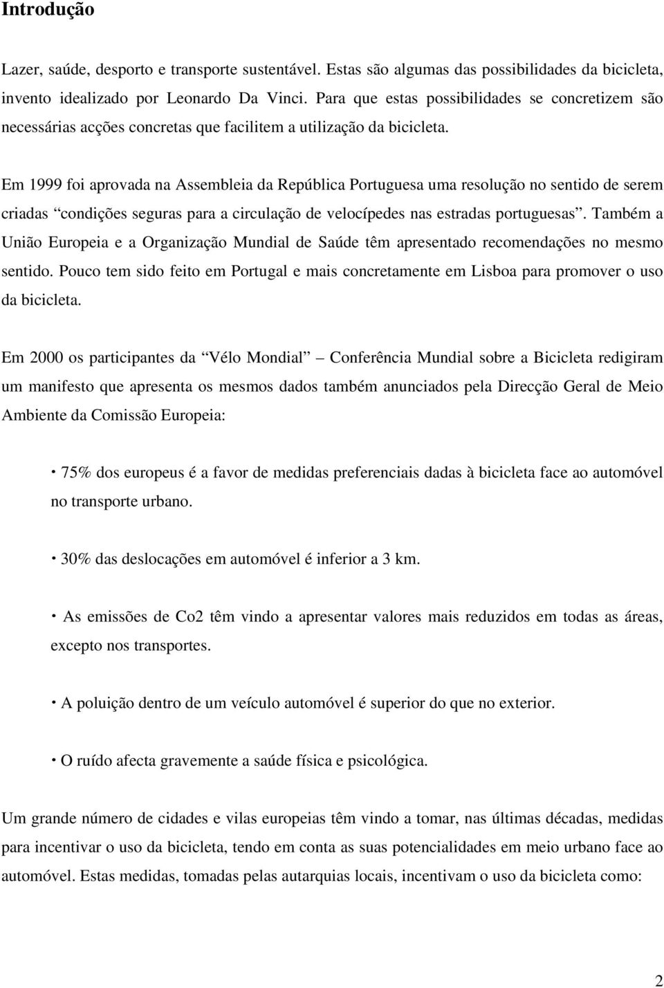 Em 1999 foi aprovada na Assembleia da República Portuguesa uma resolução no sentido de serem criadas condições seguras para a circulação de velocípedes nas estradas portuguesas.