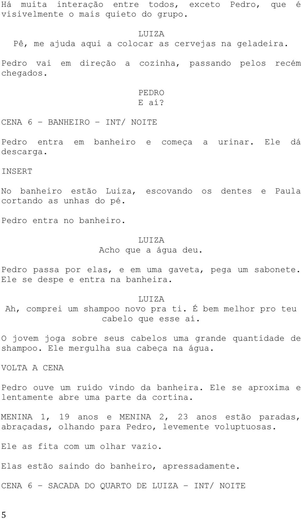 INSERT No banheiro estão Luiza, escovando os dentes e Paula cortando as unhas do pé. Pedro entra no banheiro. Acho que a água deu. Pedro passa por elas, e em uma gaveta, pega um sabonete.