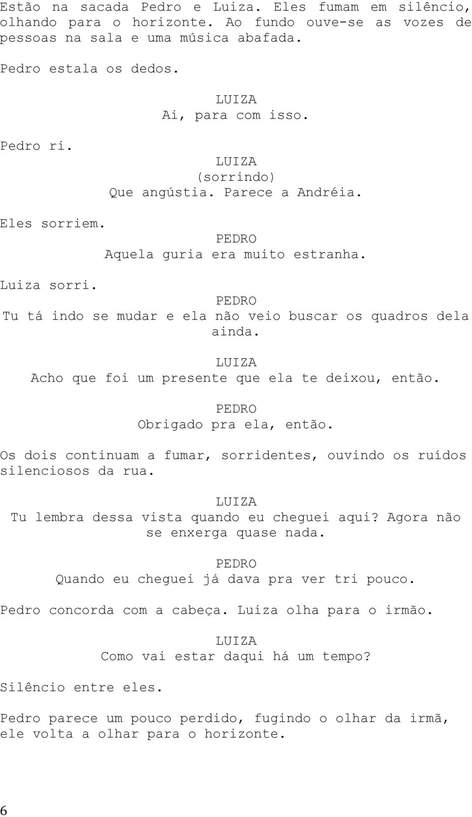 Acho que foi um presente que ela te deixou, então. Obrigado pra ela, então. Os dois continuam a fumar, sorridentes, ouvindo os ruídos silenciosos da rua. Tu lembra dessa vista quando eu cheguei aqui?