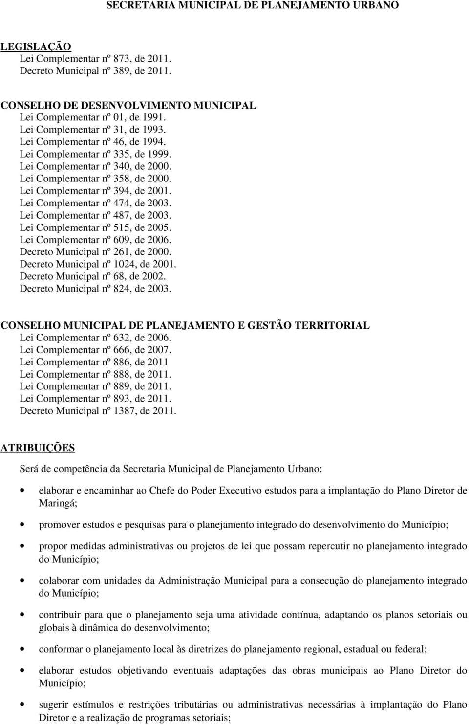 Lei Complementar nº 394, de 2001. Lei Complementar nº 474, de 2003. Lei Complementar nº 487, de 2003. Lei Complementar nº 515, de 2005. Lei Complementar nº 609, de 2006.