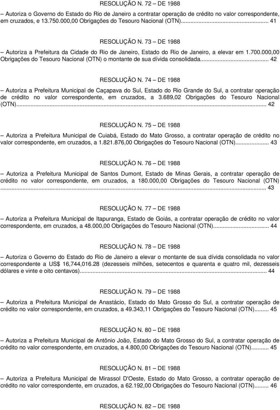 .. 42 RESOLUÇÃO N. 74 DE 1988 Autoriza a Prefeitura Municipal de Caçapava do Sul, Estado do Rio Grande do Sul, a contratar operação de crédito no valor correspondente, em cruzados, a 3.