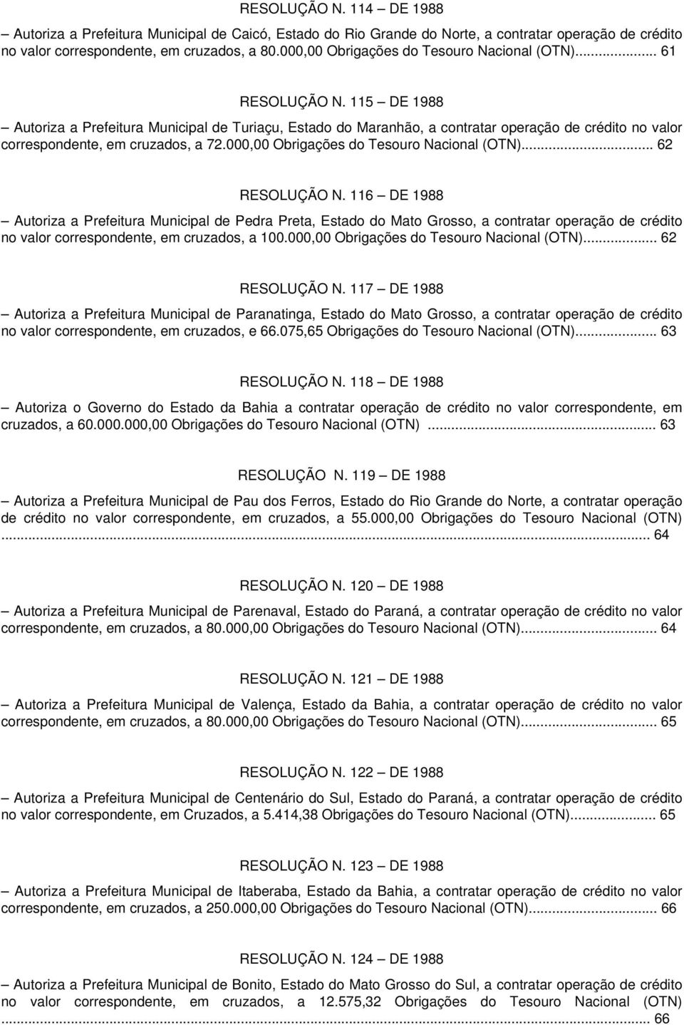 .. 62 RESOLUÇÃO N. 116 DE 1988 Autoriza a Prefeitura Municipal de Pedra Preta, Estado do Mato Grosso, a contratar operação de crédito no valor correspondente, em cruzados, a 100.000,00 Obrigações do.