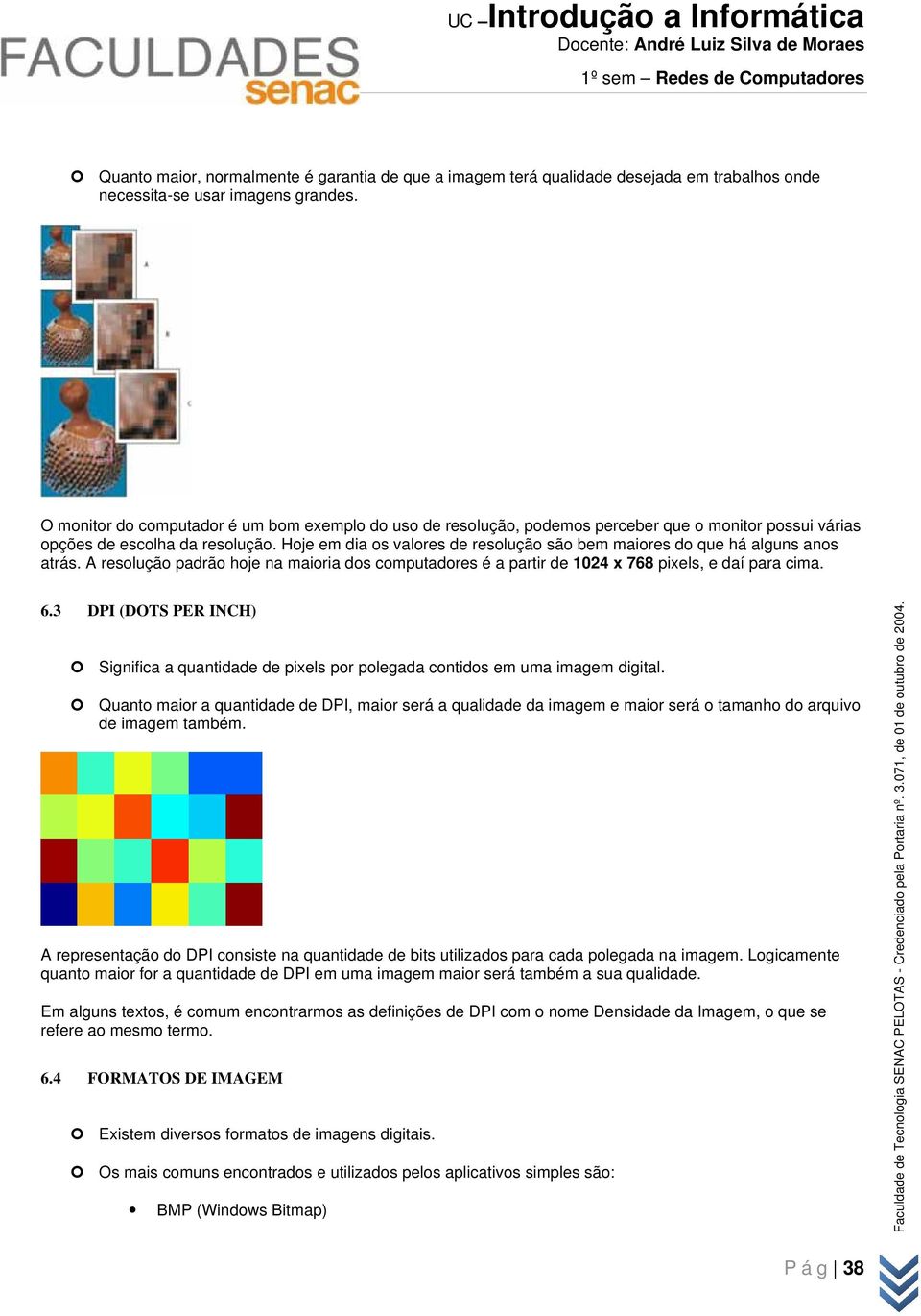 Hoje em dia os valores de resolução são bem maiores do que há alguns anos atrás. A resolução padrão hoje na maioria dos computadores é a partir de 1024 x 768 pixels, e daí para cima. 6.