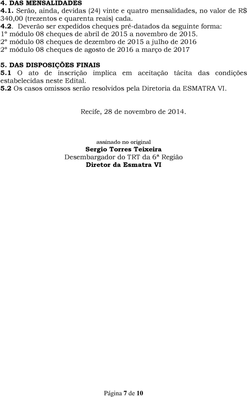 1 O ato de inscrição implica em aceitação tácita das condições estabelecidas neste Edital. 5.2 Os casos omissos serão resolvidos pela Diretoria da ESMATRA VI.