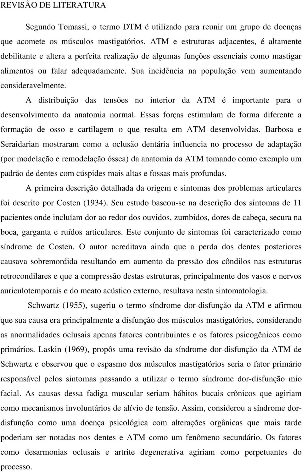 A distribuição das tensões no interior da ATM é importante para o desenvolvimento da anatomia normal.