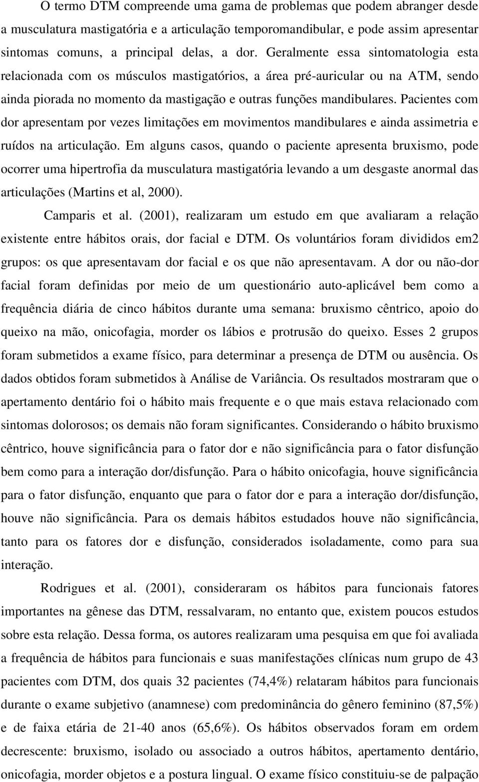 Pacientes com dor apresentam por vezes limitações em movimentos mandibulares e ainda assimetria e ruídos na articulação.