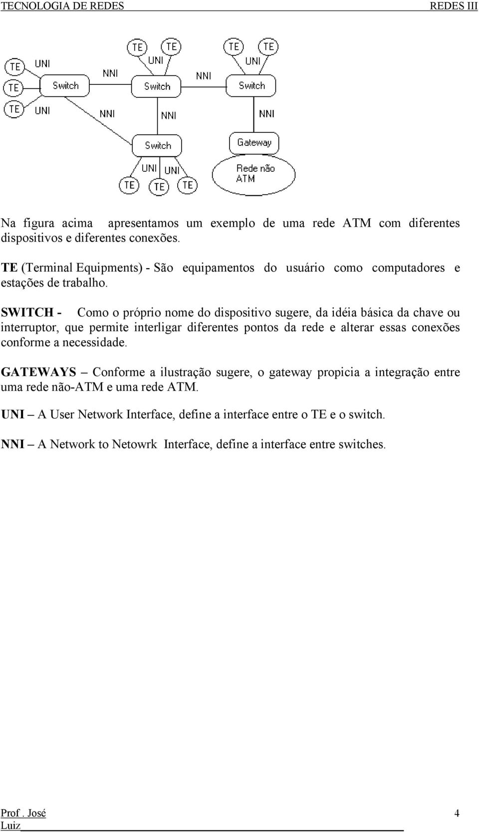 SWITCH - Como o próprio nome do dispositivo sugere, da idéia básica da chave ou interruptor, que permite interligar diferentes pontos da rede e alterar essas