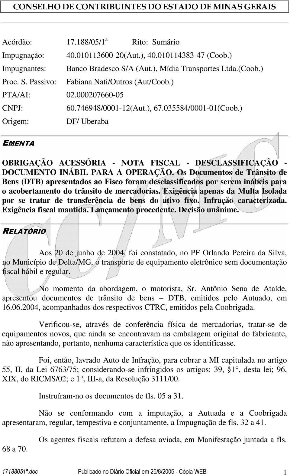 Os Documentos de Trânsito de Bens (DTB) apresentados ao Fisco foram desclassificados por serem inábeis para o acobertamento do trânsito de mercadorias.