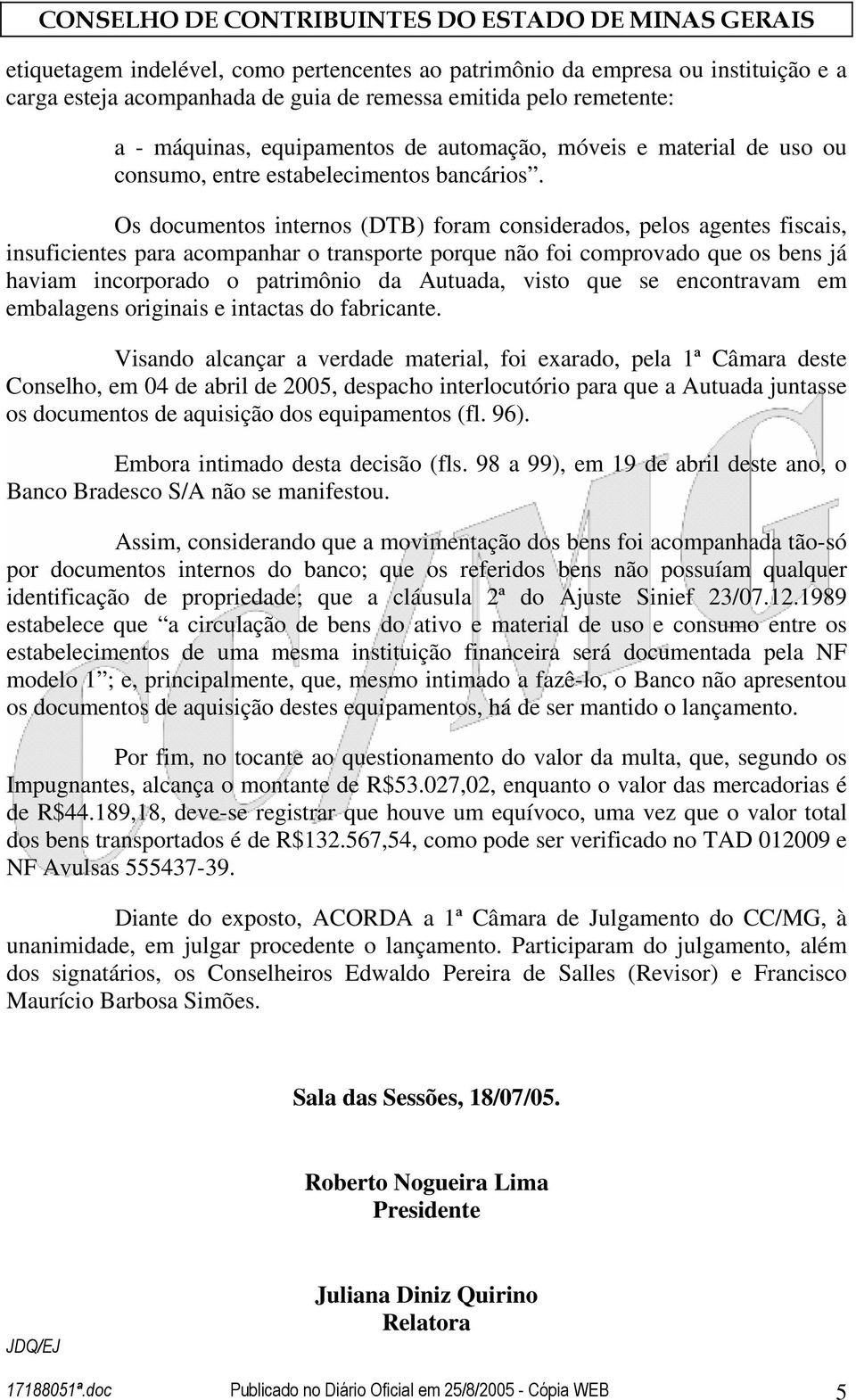 Os documentos internos (DTB) foram considerados, pelos agentes fiscais, insuficientes para acompanhar o transporte porque não foi comprovado que os bens já haviam incorporado o patrimônio da Autuada,