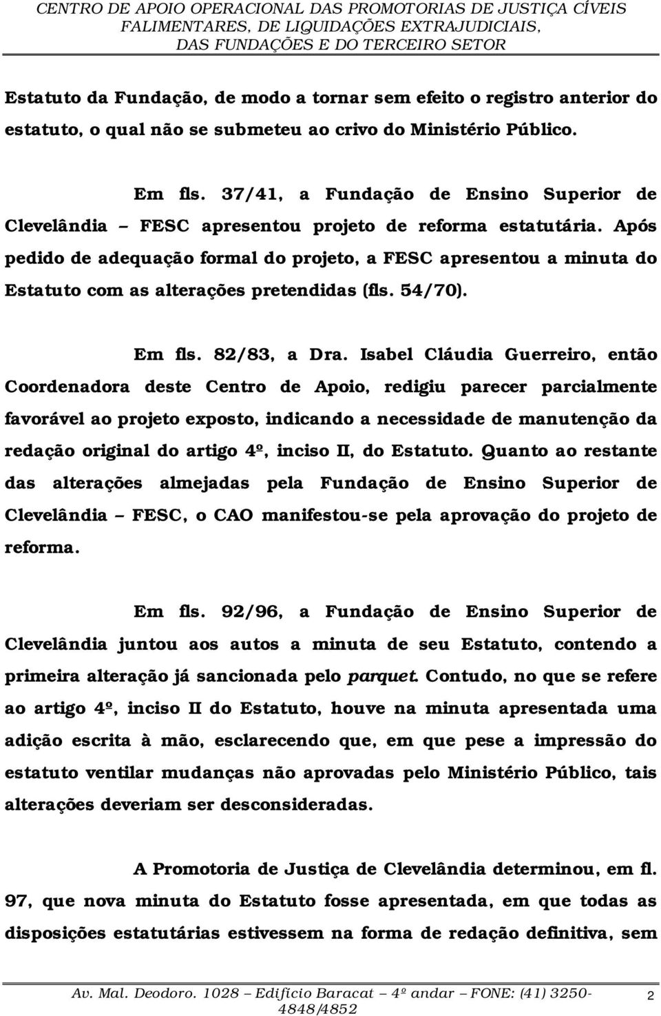 Após pedido de adequação formal do projeto, a FESC apresentou a minuta do Estatuto com as alterações pretendidas (fls. 54/70). Em fls. 82/83, a Dra.